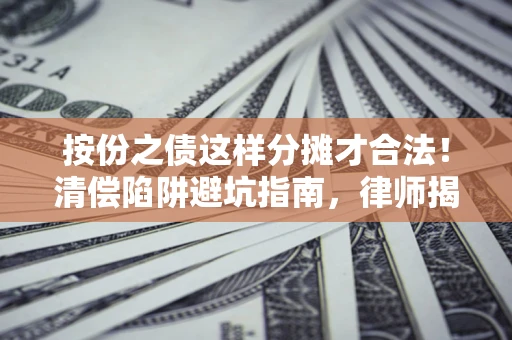 北京按份之债这样分摊才合法！清偿陷阱避坑指南，律师揭秘关键条款
