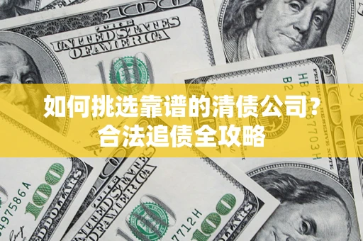 北京如何挑选靠谱的清债公司?合法追债全攻略 北京如何挑选靠谱的清债公司?合法追债全攻略