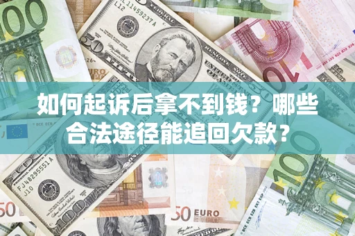 北京如何起诉后拿不到钱？哪些合法途径能追回欠款？