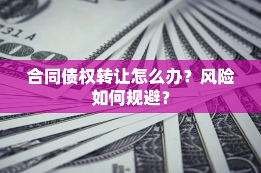 北京合同债权转让怎么办？风险如何规避？