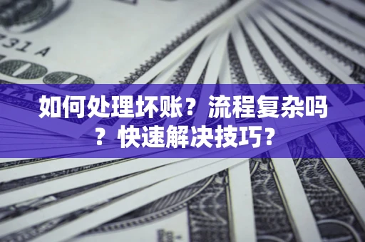 北京如何处理坏账？流程复杂吗？快速解决技巧？