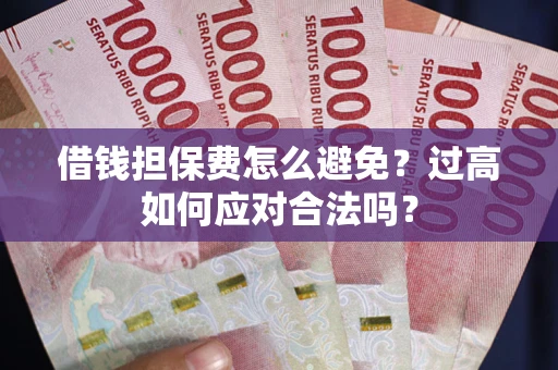 北京借钱担保费怎么避免？过高如何应对合法吗？