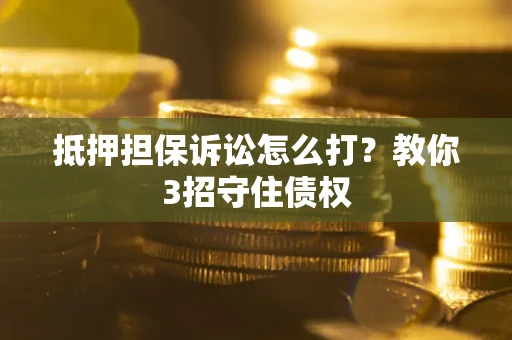 北京抵押担保诉讼怎么打？教你3招守住债权
