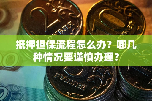 北京抵押担保流程怎么办？哪几种情况要谨慎办理？