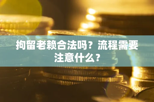 北京拘留老赖合法吗？流程需要注意什么？