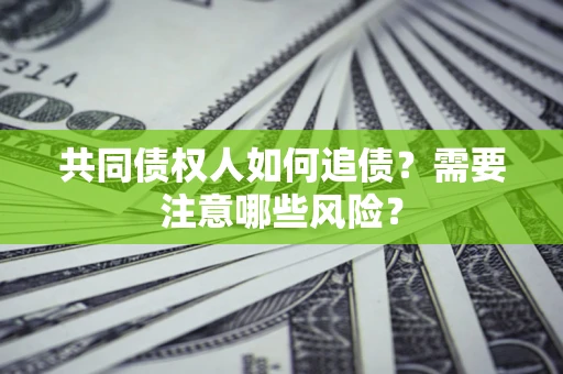 北京共同债权人如何追债？需要注意哪些风险？