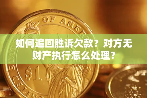 北京如何追回胜诉欠款？对方无财产执行怎么处理？