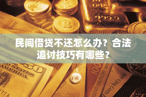 北京民间借贷不还怎么办？合法追讨技巧有哪些？