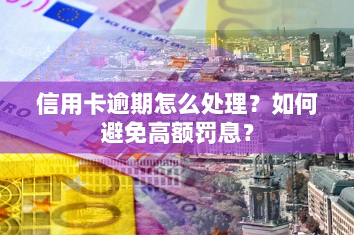 北京信用卡逾期怎么处理？如何避免高额罚息？