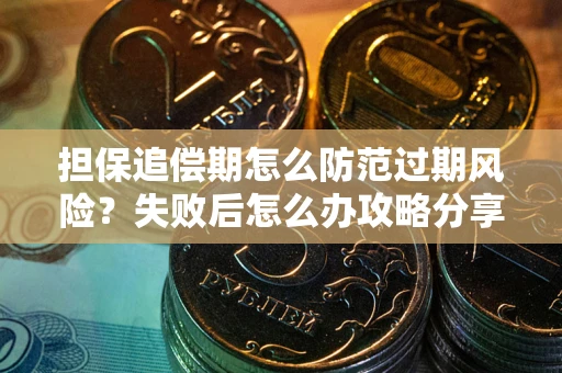 北京担保追偿期怎么防范过期风险？失败后怎么办攻略分享