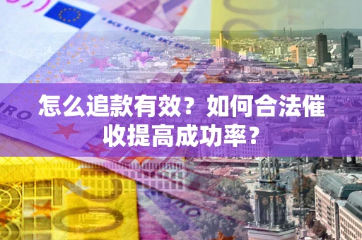 北京怎么追款有效？如何合法催收提高成功率？