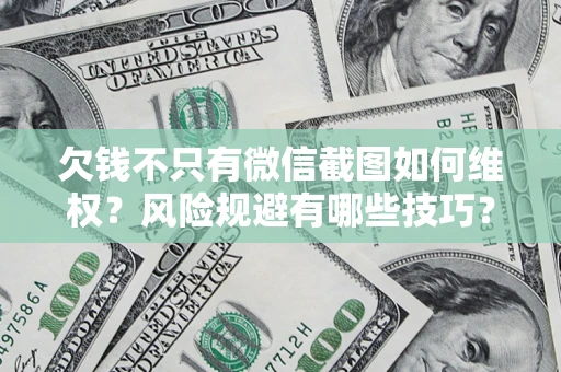 北京欠钱不只有微信截图如何维权？风险规避有哪些技巧？