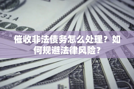 北京催收非法债务怎么处理？如何规避法律风险？