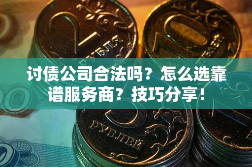 北京讨债公司合法吗？怎么选靠谱服务商？技巧分享！