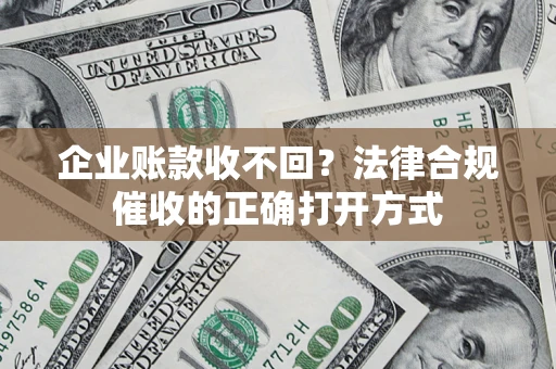 北京企业账款收不回？法律合规催收的正确打开方式