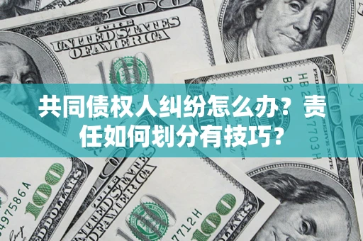北京共同债权人纠纷怎么办？责任如何划分有技巧？
