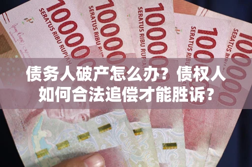 北京债务人破产怎么办？债权人如何合法追偿才能胜诉？