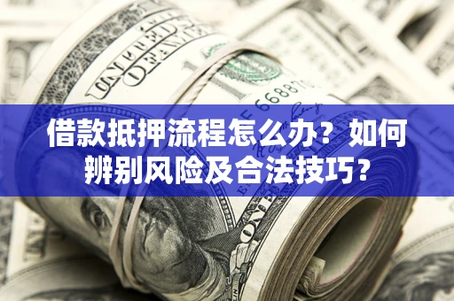 北京借款抵押流程怎么办？如何辨别风险及合法技巧？