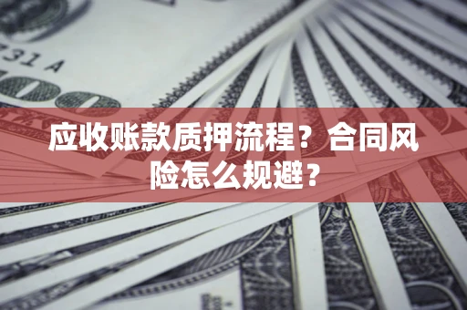 北京应收账款质押流程？合同风险怎么规避？