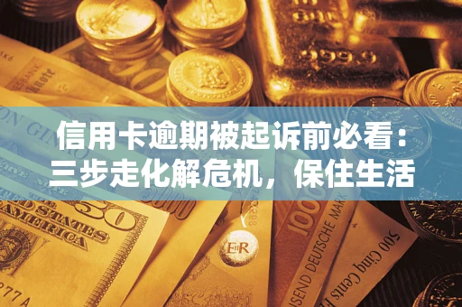 北京信用卡逾期被起诉前必看：三步走化解危机，保住生活尊严