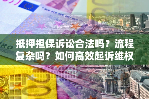 北京抵押担保诉讼合法吗？流程复杂吗？如何高效起诉维权？
