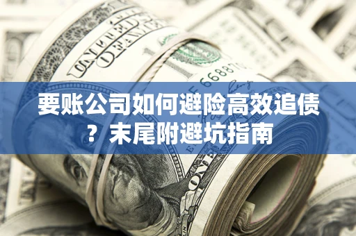 北京要账公司如何避险高效追债？末尾附避坑指南