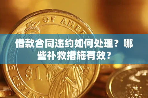 北京借款合同违约如何处理？哪些补救措施有效？