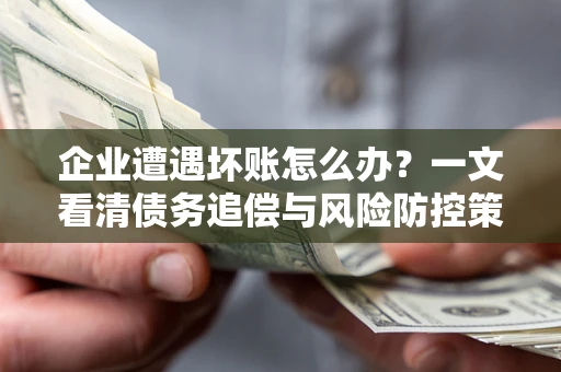 北京企业遭遇坏账怎么办？一文看清债务追偿与风险防控策略