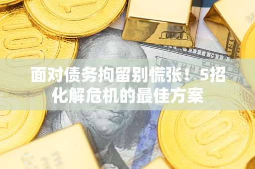 北京面对债务拘留别慌张！5招化解危机的最佳方案