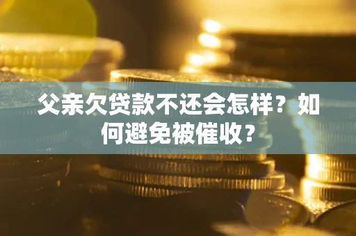 北京父亲欠贷款不还会怎样？如何避免被催收？