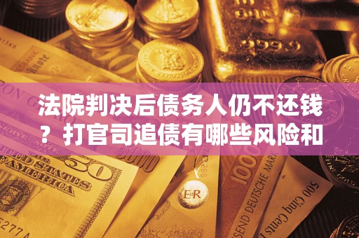 北京法院判决后债务人仍不还钱？打官司追债有哪些风险和技巧？