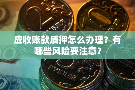 北京应收账款质押怎么办理？有哪些风险要注意？