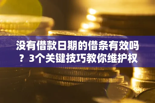 北京没有借款日期的借条有效吗？3个关键技巧教你维护权益