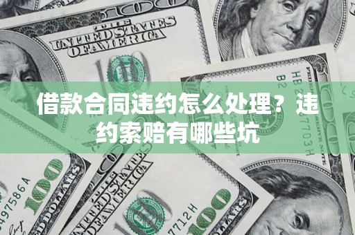 北京借款合同违约怎么处理？违约索赔有哪些坑