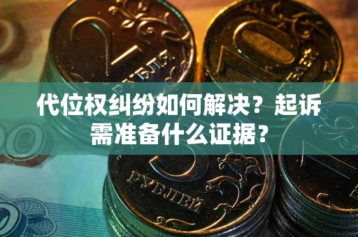 北京代位权纠纷如何解决？起诉需准备什么证据？