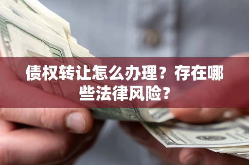 北京债权转让怎么办理？存在哪些法律风险？