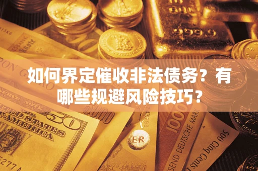 北京如何界定催收非法债务？有哪些规避风险技巧？