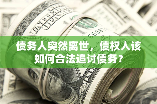 北京债务人突然离世，债权人该如何合法追讨债务？