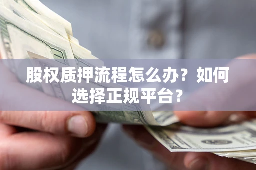 北京股权质押流程怎么办？如何选择正规平台？