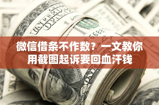 北京微信借条不作数？一文教你用截图起诉要回血汗钱