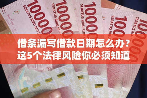 北京借条漏写借款日期怎么办？这5个法律风险你必须知道