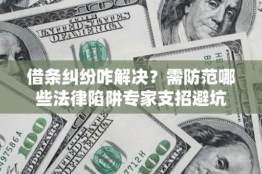 北京借条纠纷咋解决？需防范哪些法律陷阱专家支招避坑
