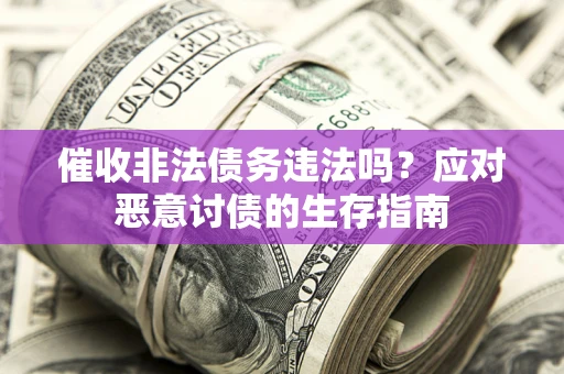 北京催收非法债务违法吗？应对恶意讨债的生存指南