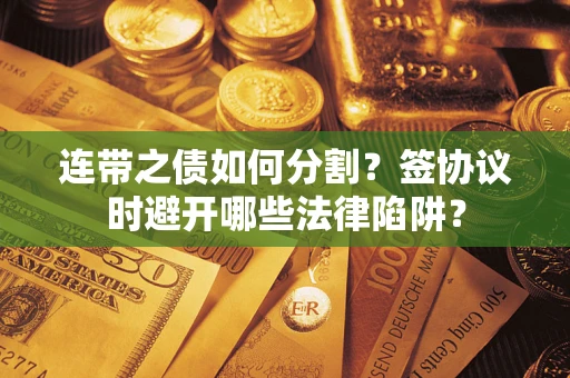 北京连带之债如何分割？签协议时避开哪些法律陷阱？