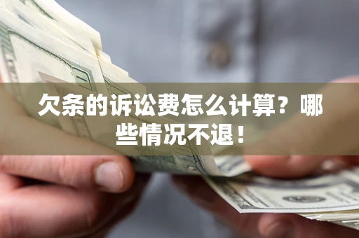 北京欠条的诉讼费怎么计算?哪些情况不退! 北京欠条的诉讼费怎么计算?哪些情况不退!