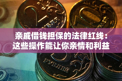 北京亲戚借钱担保的法律红线：这些操作能让你亲情和利益两不误