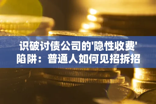北京识破讨债公司的'隐性收费'陷阱：普通人如何见招拆招？
