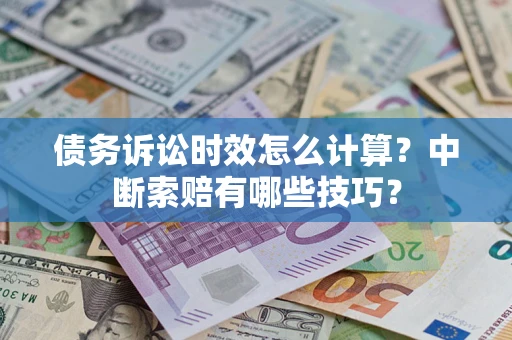 北京债务诉讼时效怎么计算？中断索赔有哪些技巧？