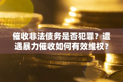 北京催收非法债务是否犯罪？遭遇暴力催收如何有效维权？