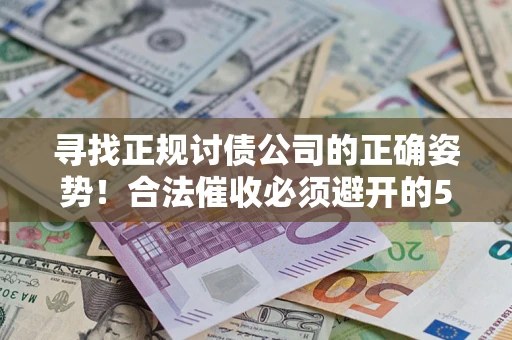 北京寻找正规讨债公司的正确姿势！合法催收必须避开的5大雷区